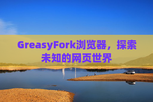 GreasyFork浏览器，探索未知的网页世界